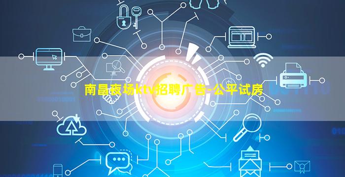 南昌夜场ktv招聘广告-公平试房